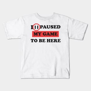 I paused my game game to be here Kids T-Shirt